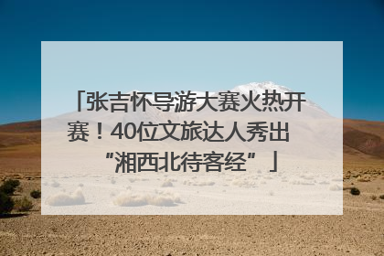 张吉怀导游大赛火热开赛！40位文旅达人秀出“湘西北待客经”